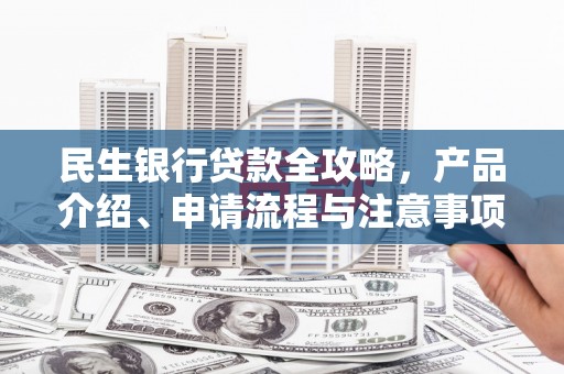 锡林郭勒民生银行贷款全攻略，产品介绍、申请流程与注意事项